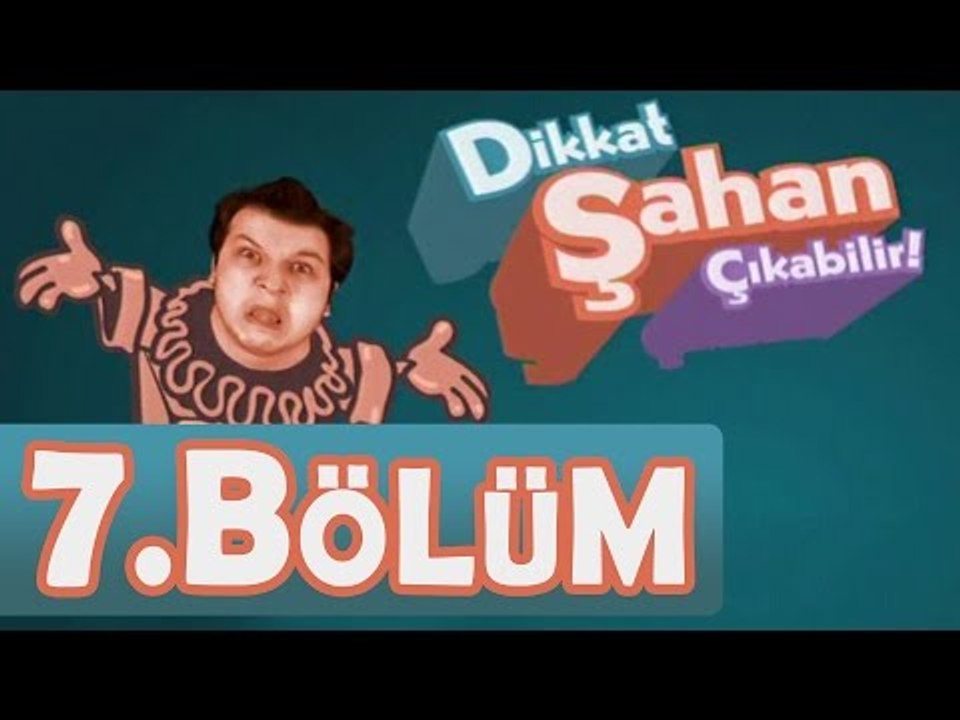 Dikkat Şahan Çıkabilir 7. Bölüm