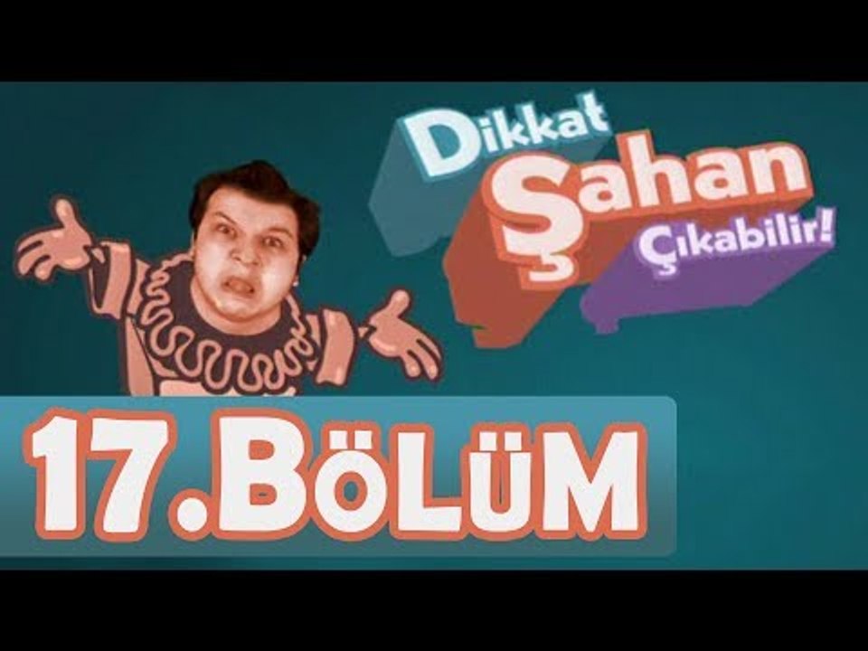 Dikkat Şahan Çıkabilir - 17. Bölüm