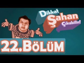 Dikkat Şahan Çıkabilir 22. Bölüm