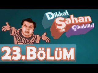 Dikkat Şahan Çıkabilir 23. Bölüm