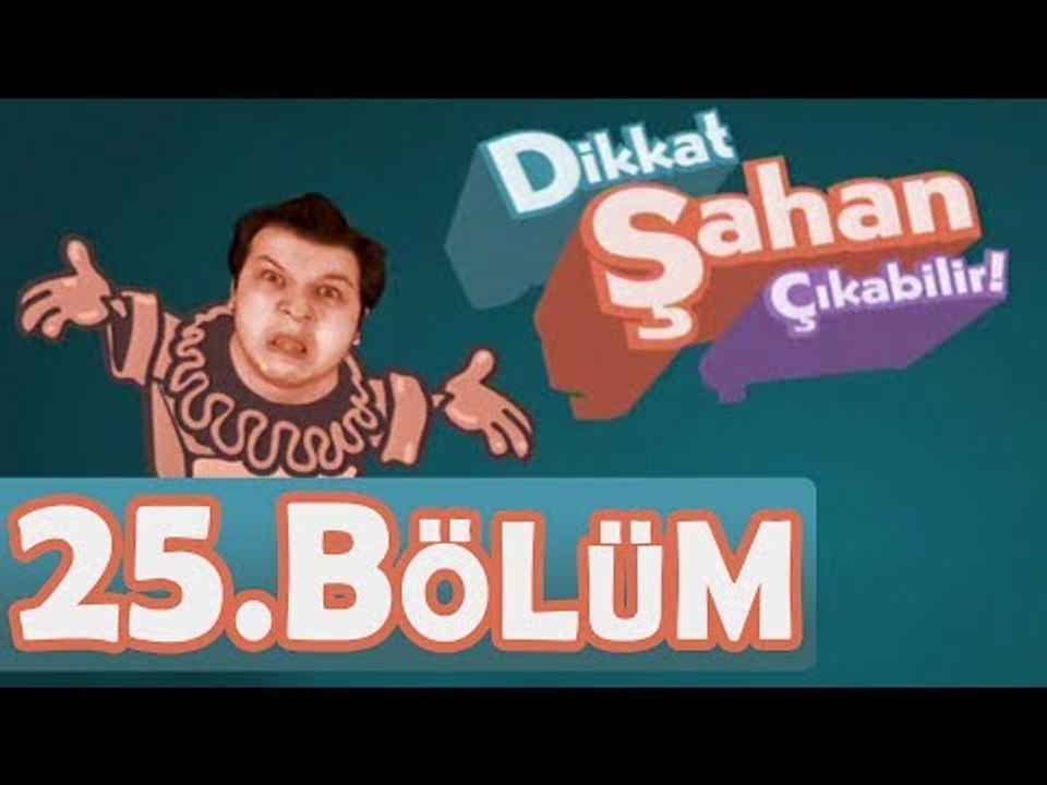 Dikkat Şahan Çıkabilir 25. Bölüm