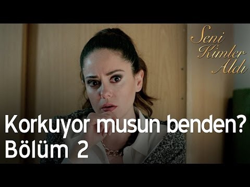 Korkuyor musun benden? - Seni Kimler Aldı 2. Bölüm