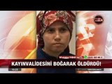 Kayınvalidesini Boğarak Öldürdü! - 8 Ağustos 2017