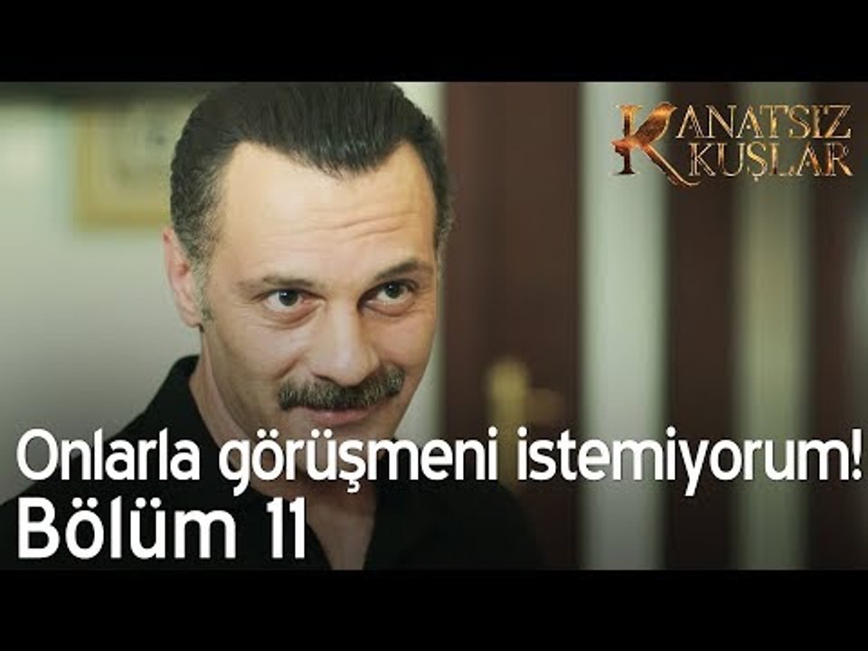 Onlarla görüşmeni istemiyorum! - Kanatsız Kuşlar 11. Bölüm