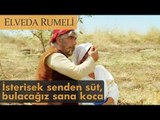 İsterisek senden süt, bulacağız sana koca - Elveda Rumeli