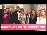 Alişan ve ailesi, Esra Erol'un kız kardeşi Eda Erol'u istemeye gitti - Esra Erol'da 10 Mayıs 2017