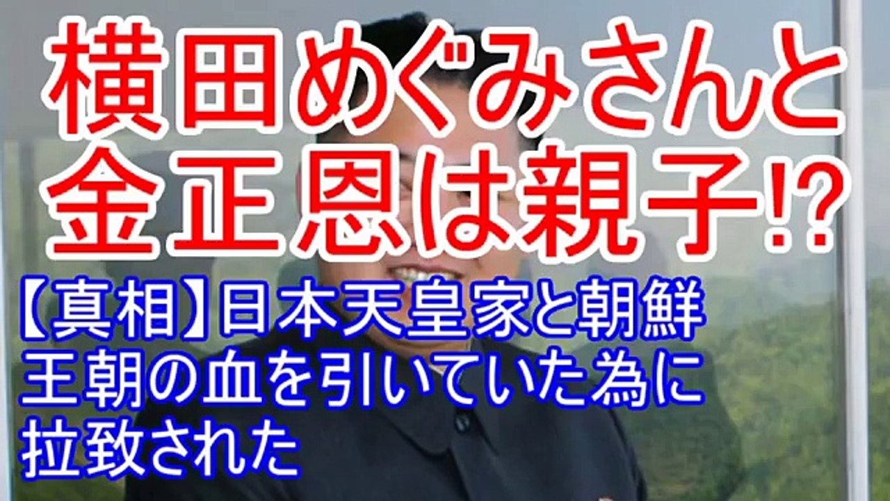 横田めぐみさんと金正恩は親子！?【真相】日本天皇家と朝鮮王朝の血を引いていた為に拉致された