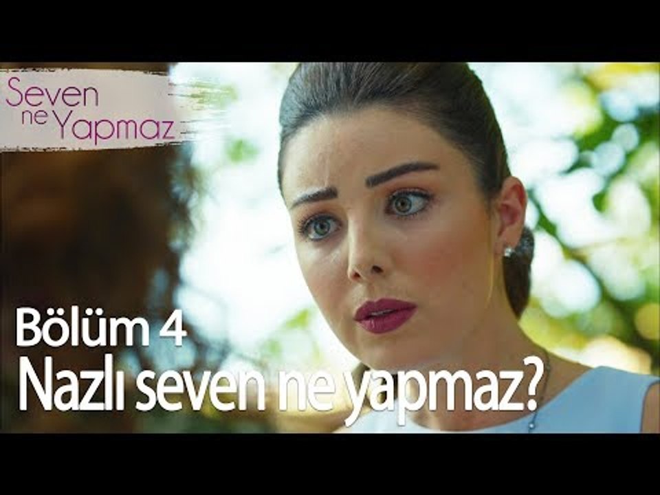 Nazlı seven ne yapmaz? - Seven Ne Yapmaz 4. Bölüm