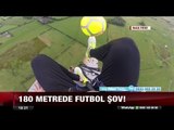180 Metrede futbol şov! - 24 Ağustos 2017