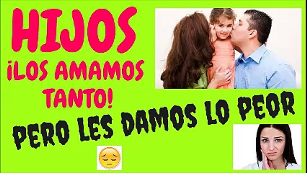 HIJOS, LOS AMAMOS TANTO Y LES DAMOS LO PEOR
