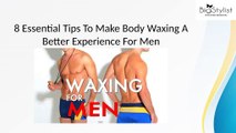 8 Essential Tips To Make Body Waxing A Better Experience For Men