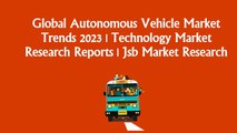 Technology Market Research Reports | Global Autonomous Vehicle Market Trends 2023