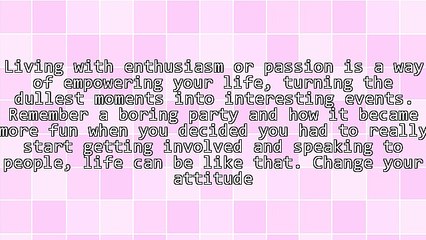 Live Your Life With Enthusiasm and See the Changes You Can Make