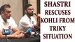 Ravi Shastri saves Virat Kohli from awkward situation | Oneindia News