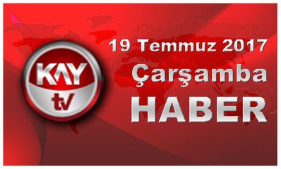 19 Temmuz 2017 Kay Tv Haber