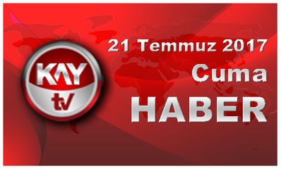 21 Temmuz 2017 Kay Tv Haber