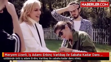 Meryem Uzerli, İş Adamı Erbinç Varlıbaş ile Sabaha Kadar Dans Etmiş