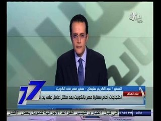 #السابعة | احتجاجات أمام سفارة مصر بالكويت بعد مقتل عامل على يد آسيوين