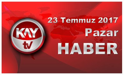 23 Temmuz 2017 Kay Tv Haber