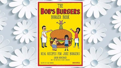 The Bob's Burgers Burger Book: Real Recipes for Joke Burgers