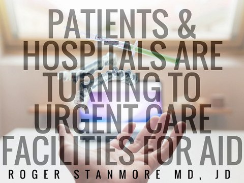 Patients & Hospitals Are Turning To Urgent Care Facilities For Aid | Roger Stanmore MD, JD