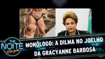 Monólogo: A Dilma no joelho da Gracyanne Barbosa