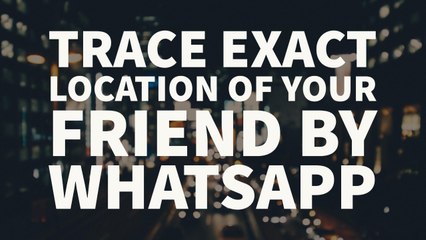 How To Trace Exact LOCATION Of Your Friend By Whatsapp [100% Working] 2017