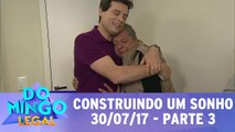 Construindo Um Sonho - 30.07.17 - Parte 3