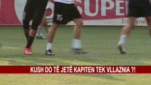 KUSH DO TË JETË KAPITEN TEK VLLAZNIA ?!