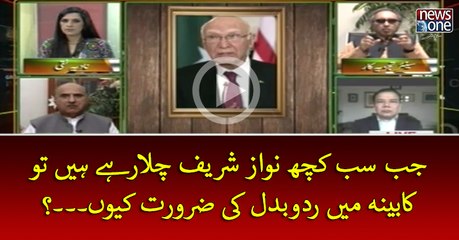 Jab Sab Kuch #NawazSharif Chala Rahey Hein To #Cabinet Min Radobadal Ki Zarorat Kyun...?