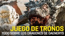 Juego de tronos - Todo sobre los dragones de Daenerys