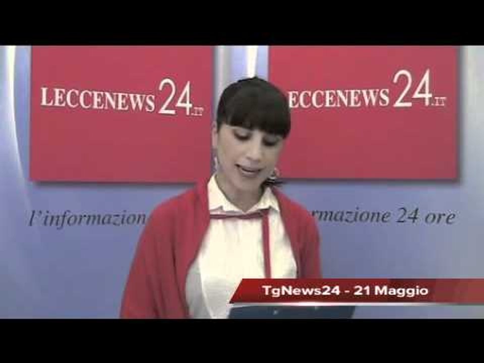 Leccenews24 Tg 21 Maggio: politica, cronaca, sport da Lecce e Salento