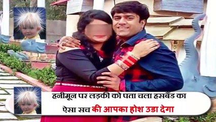 हनीमून पर लड़की को पता चला हसबैंड का ऐसा सच की आपका होश उडा देगा