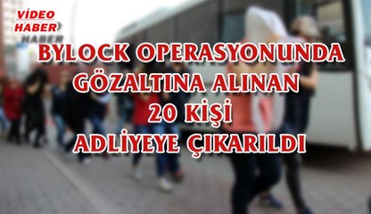(4 Ağustos 2017) BYLOCK OPERASYONUNDA GÖZALTINA ALINAN  20 KİŞİ ADLİYEYE ÇIKARILDI