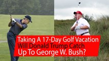 Taking a 17-day golf vacation, will Donald Trump catch up to George W. Bush?