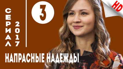 Напрасные надежды .Мелодрама (2017) Серия 3