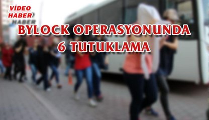(5 Ağustos 2017) BYLOCK OPERASYONUNDA 6 TUTUKLAMA