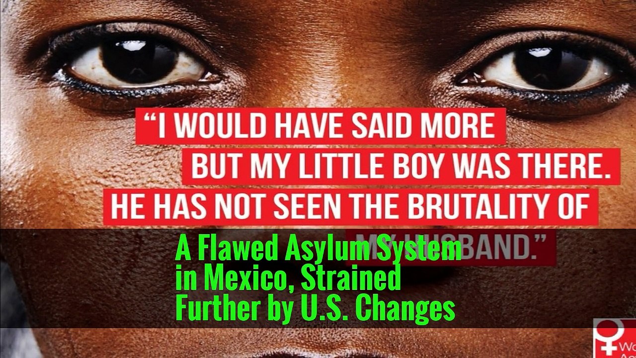 A Flawed Asylum System in Mexico, Strained Further by U.S. Changes