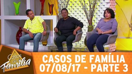 Casos de Família - 07.08.17 - Parte 3