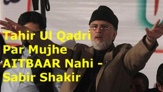 Tahir Ul Qadri Par Mujhe AITBAAR Nahi - Sabir Shakir