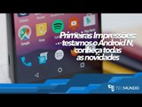 Primeiras Impressões: Testamos o Android N, conheça todas as novidades