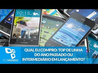 Qual eu compro: top de linha do ano passado ou intermediário em lançamento?