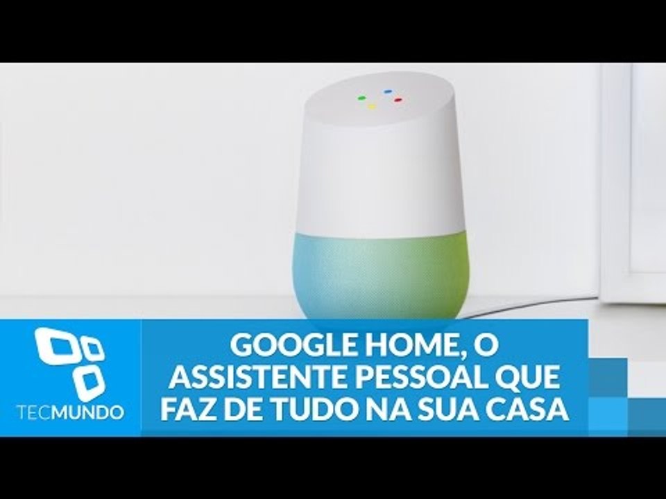 Google Home, o assistente pessoal que te ouve e faz de tudo na sua casa