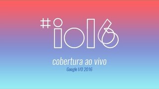Google I/O 2016: anúncio do Android N e outras novidades — ao vivo às 14h!