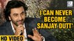 Ranbir Kapoor Says 'I Can Never Become Sanjay Dutt'