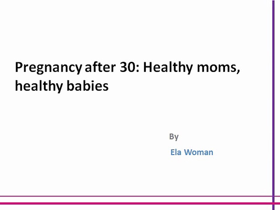 Pregnancy after 30 Healthy moms, healthy babies