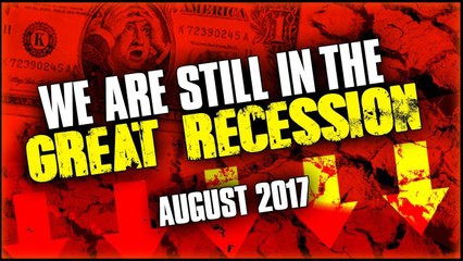 We Are Still In The Great Recession,The Economy Never Recovered AUGUST 2017