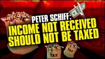 PETER SCHIFF: INCOME NOT RECEIVED SHOULD NOT BE TAXED !!! TAXABLE NONTAXABLE INCOME AUGUST 2017