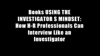 Books USING THE INVESTIGATOR S MINDSET: How H-R Professionals Can Interview Like an Investigator