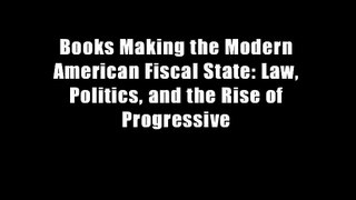 Books Making the Modern American Fiscal State: Law, Politics, and the Rise of Progressive